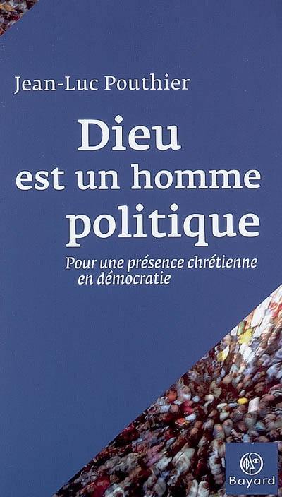 Dieu est un homme politique : pour une présence chrétienne en démocratie