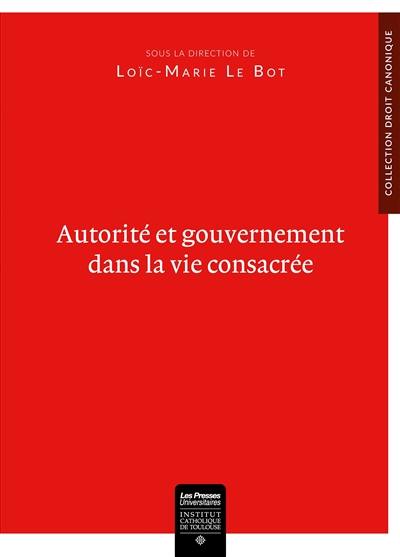 Autorité et gouvernement dans la vie consacrée : des ordres religieux aux nouvelles formes de vie consacrée : actes du colloque tenu à Toulouse les 27 et 28 avril 2015