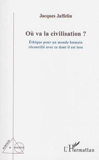 Où va la civilisation ? : éthique pour un monde humain réconcilié avec ce dont il est issu