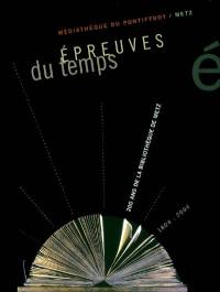 Epreuves du temps : 200 ans de la bibliothèque de Metz, 1804-2004 : à l'occasion de l'exposition présentée à la médiathèque du Pontiffroy de février à avril 2004