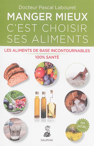 Manger mieux, c'est choisir ses aliments : les aliments de base incontournables : 100 % santé