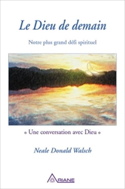 Le Dieu de demain : notre plus grand défi spirituel : une conversation avec Dieu