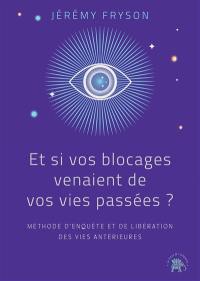 Et si vos blocages venaient de vos vies passées ? : méthode d'enquête et de libération des vies antérieures