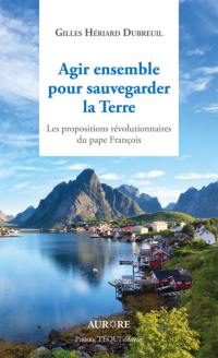 Agir ensemble pour sauvegarder la Terre : les propositions révolutionnaires du pape François