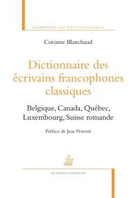 Dictionnaire des écrivains francophones classiques : Belgique, Canada, Québec, Luxembourg, Suisse romande