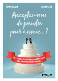 Acceptez-vous de prendre pour associé... ? : 1.001 conseils d'un entrepreneur et d'un avocat pour réussir son pacte d'associés