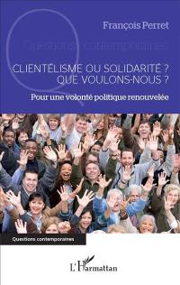 Clientélisme ou solidarité ? : que voulons-nous ? : pour une volonté politique renouvelée