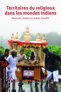 Territoires du religieux dans les mondes indiens : parcourir, mettre en scène, franchir. Religion and its territories in South Asia and beyond : traversing, performing, overstepping