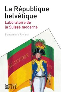 La République helvétique : laboratoire de la Suisse moderne