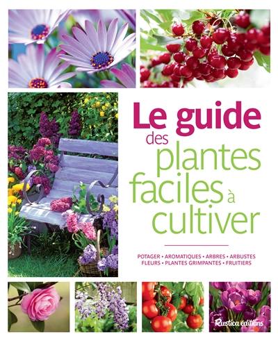 Le guide des plantes faciles à cultiver : potager, aromatiques, arbres, arbustes, fleurs, plantes grimpantes, fruitiers