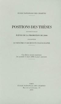 Positions des thèses soutenues par les élèves de la promotion de 2006 pour obtenir le diplôme d'archiviste paléographe