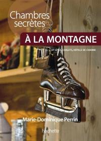 Chambres secrètes à la montagne : plus de 130 chambres d'hôtes, gîtes, chalets et petits hôtels à la montagne