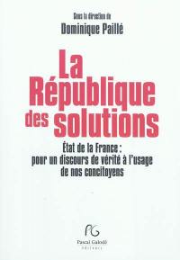 La République des solutions : Etat de la France, pour un discours de vérité à l'usage de nos concitoyens : état de l'opinion, emploi, éducation, santé, sécurité, environnement, laïcité, immigration, égalité réelle entre les femmes et les hommes, etc., tous les sujets sans tabous