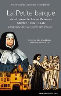 La petite barque : vie et oeuvre de Jeanne Delanoue, Saumur, 1666-1736 : fondatrice des Servantes des pauvres