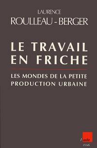 Le travail en friche : les mondes de la "petite" production urbaine