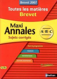 Toutes les matières brevet 2007 : maxi annales : sujets corrigés