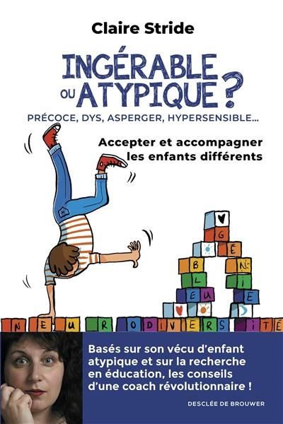 Ingérable ou atypique ? : précoce, DYS, Asperger, hypersensible... : accepter et accompagner les enfants différents