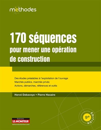 170 séquences pour mener une opération de construction : des études préalables à l'exploitation de l'ouvrage, marchés publics, marchés privés, actions, démarches, références et outils