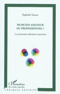 Musicien amateur ou professionnel ? : la construction identitaire musicienne