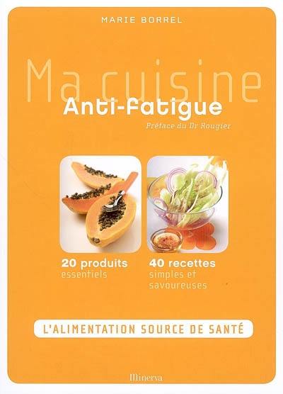 Ma cuisine antifatigue : 20 produits essentiels, 40 recettes simples et savoureuses