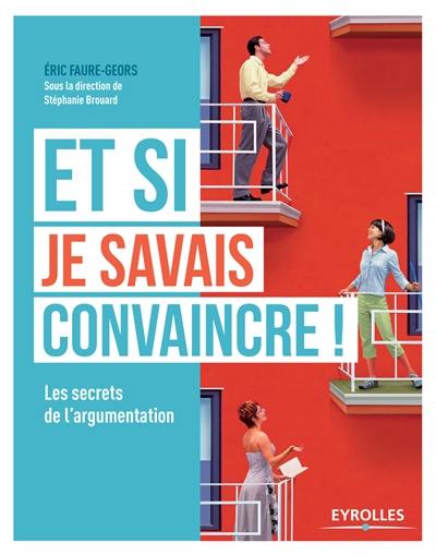 Et si je savais convaincre ! : les secrets de l'argumentation