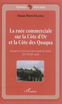 La ruée commerciale sur la Côte d'Or et la Côte des Quaqua : XVe-XVIIIe siècle : Européens et Africains dans le golfe de Guinée