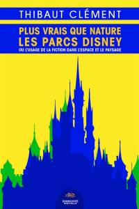 Plus vrais que nature : les parcs Disney ou L'usage de la fiction dans l'espace et le paysage