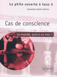 Cas de conscience ? : le monde, autrui ou moi...