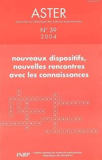 Aster, recherches en didactique des sciences expérimentales, n° 39. Nouveaux dispositifs, nouvelles rencontres avec les connaissances