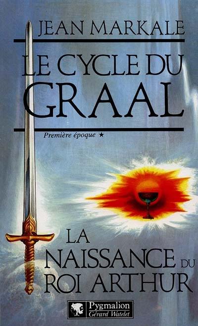 Le cycle du Graal. Vol. 1. La Naissance du roi Arthur