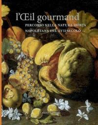 L'oeil gourmand : percorso nella natura morta napoletana del XVII secolo : Parigi, Galerie Canesso, 26 settembre-27 ottobre 2007