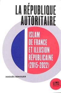 La République autoritaire : islam de France et illusion républicaine (2015-2022)