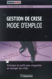 Gestion de crise : mode d'emploi : principes et outils pour s'organiser et manager les crises