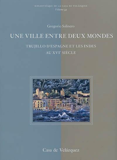 Une ville entre deux mondes : Trujillo d'Espagne et les Indes au XVIe siècle : pour une histoire de la mobilité à l'époque moderne