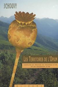 Les territoires de l'opium : conflits et trafics du triangle d'or et du croissant d'or : Birmanie, Laos, Thaïlande et Afghanistan, Iran, Pakistan