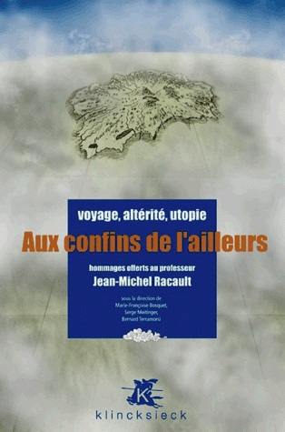 Aux confins de l'ailleurs : voyage, altérité, utopie : hommages offerts au professeur Jean-Michel Racault