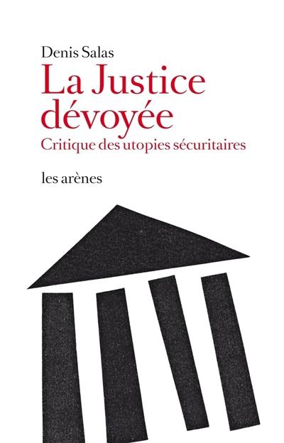 La justice dévoyée : critique des utopies sécuritaires