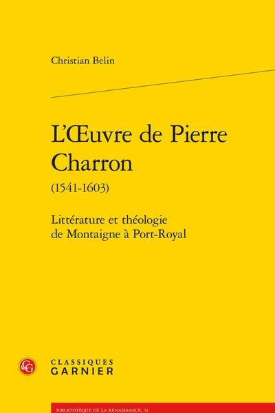 L'oeuvre de Pierre Charron (1541-1603) : littérature et théologie de Montaigne à Port-Royal