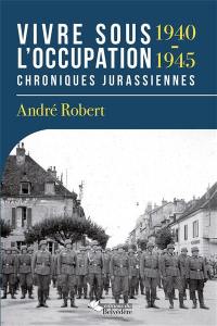 Vivre sous l'Occupation : 1940-1945 : chroniques jurassiennes