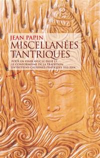 Miscellanées tantriques : pour en finir avec le passé et le conformisme de la tradition : entretiens, causeries, pratiques 2011-2014