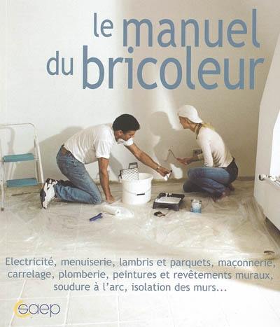 Le manuel du bricoleur : électricité, menuiserie, lambris et parquets, maçonnerie, carrelage, plomberie...