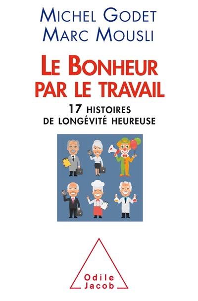 Le bonheur par le travail : 17 histoires de longévité heureuse