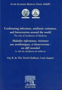 Confronting infections, antibiotic resistance, and bioterrorism around the world : the role af academies of medecine. Maladies infectieuses, résistance aux antibiotiques, et bioterrorisme, un défi mondial : le rôle des académies de médecine : actes du colloque IAMP, Paris 20-22 mars 2002