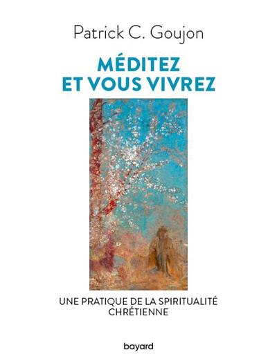 Méditez et vous vivrez : une pratique de la spiritualité chrétienne