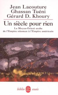 Un siècle pour rien : le Moyen-Orient arabe de l'Empire ottoman à l'Empire américain