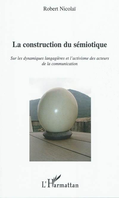 La construction du sémiotique : sur les dynamiques langagières et l'activisme des acteurs de la communication