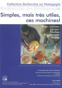 Simples, mais très utiles, ces machines ! : plans inclinés, leviers, poulies, engrenages, roues : éveil à l'observation et à la pratique en physique