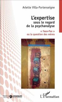 L'expertise sous le regard de la psychanalyse : faux pas ou la question des mères