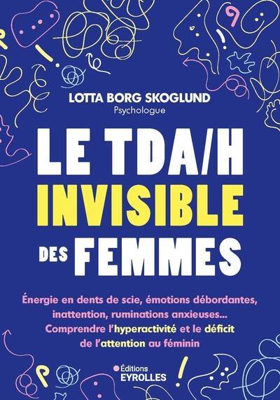 Le TDA-H invisible des femmes : énergie en dents de scie, émotions débordantes, inattention, ruminations anxieuses... : comprendre l'hyperactivité et le déficit de l'attention au féminin Le TDA-H invisible des femmes : énergie en dents de scie, émotions débordantes, inattention, ruminations anxieuses... : comprendre l'hyperactivité et le déficit de l'attention au féminin
