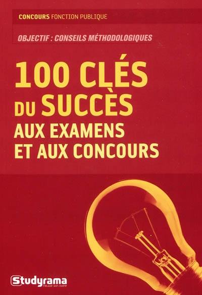 Les 100 clés du succès aux examens et aux concours : objectif : conseils méthodologiques